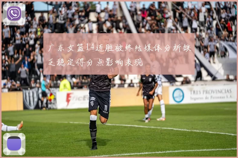 广东女篮14连胜被终结媒体分析缺乏稳定得分点影响表现