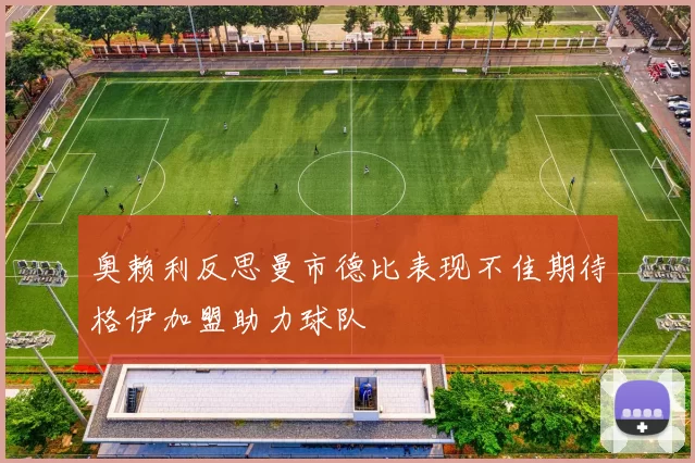 奥赖利反思曼市德比表现不佳期待格伊加盟助力球队