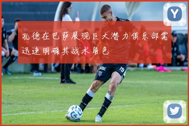 孔德在巴萨展现巨大潜力俱乐部需迅速明确其战术角色