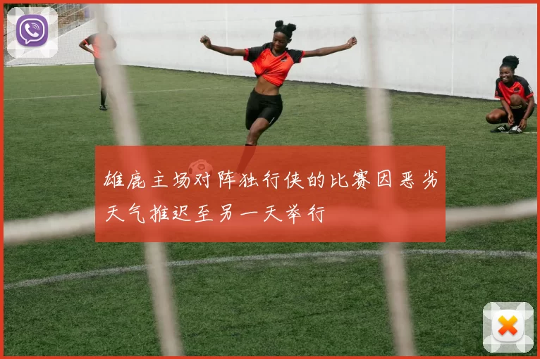 雄鹿主场对阵独行侠的比赛因恶劣天气推迟至另一天举行