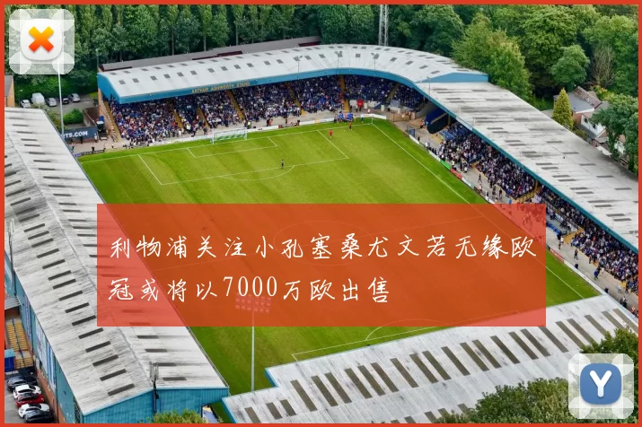 利物浦关注小孔塞桑尤文若无缘欧冠或将以7000万欧出售