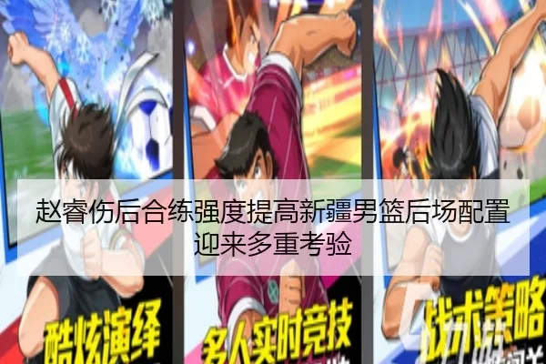 赵睿伤后合练强度提高新疆男篮后场配置迎来多重考验